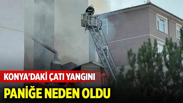 Konya'daki çatı yangını paniğe neden oldu