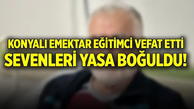 Konyalı eğitimci vefat etti! Sevenleri yasa boğuldu