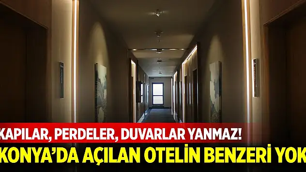 Kapılar, perdeler, duvarlar yanmaz! Konya'da açılan otelin benzeri yok