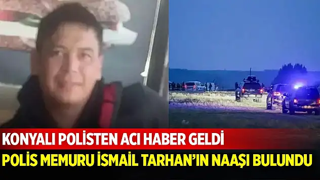 Konyalı polisten acı haber geldi! Naaşı bulundu