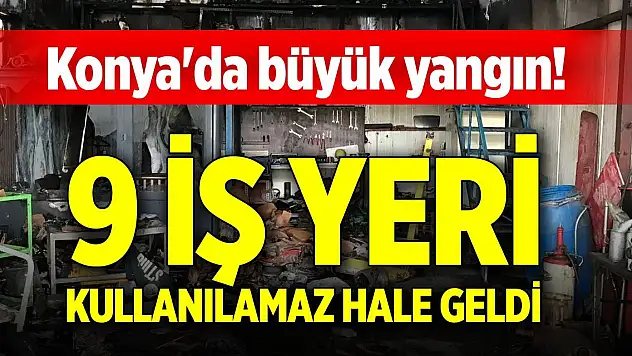 Konya'da büyük yangın! 9 iş yeri kullanılamaz hale geldi