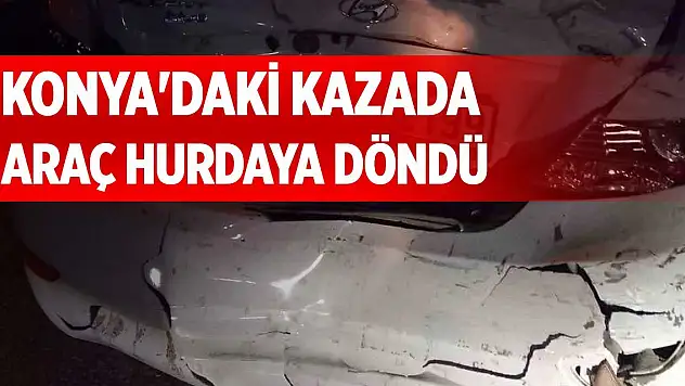 Konya'daki kazada araç hurdaya döndü