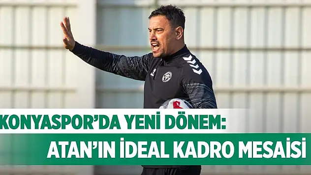 Konyaspor'da yeni dönem: Atan'ın ideal kadro mesaisi