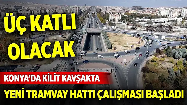 Konya'da kilit kavşakta yeni tramvay hattı çalışması başladı... 3 katlı olacak