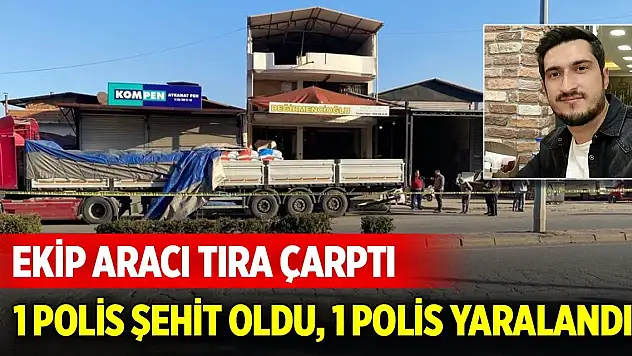 Ekip aracının tıra çarptığı kazada 1 polis şehit oldu, 1 polis yaralandı