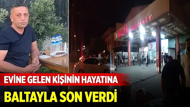 Gece yarısı evine gelen kişinin hayatına baltayla son verdi