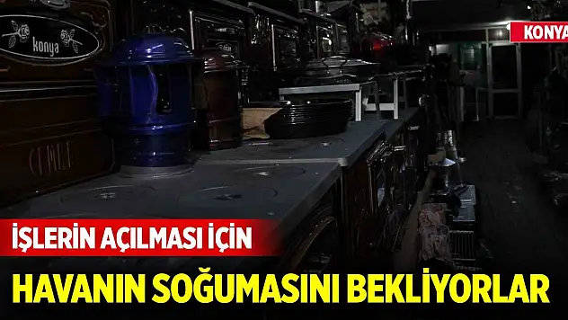 Konya'da işlerin açılması için havanın soğumasını bekliyorlar