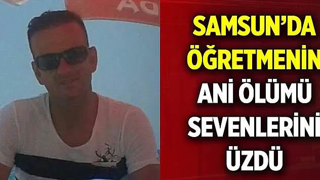 Samsun'da öğretmenin ani ölümü sevenlerini üzdü