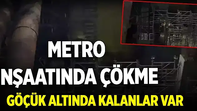 Metro inşaatında çökme: Göçük altında kalanlar var