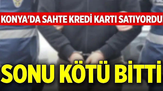 Konya'da sahte kredi kartı satıyordu! Sonu kötü bitti