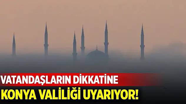 Konya Valiliği'nden vatandaşlara uyarı!