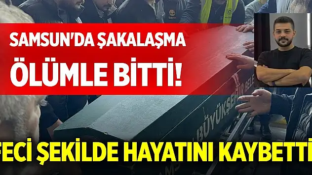 Samsun'da şakalaşma ölümle bitti! Feci şekilde hayatını kaybetti