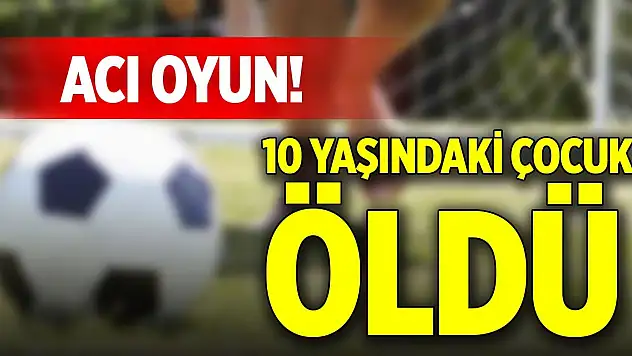 Acı oyun! 10 yaşındaki çocuk öldü
