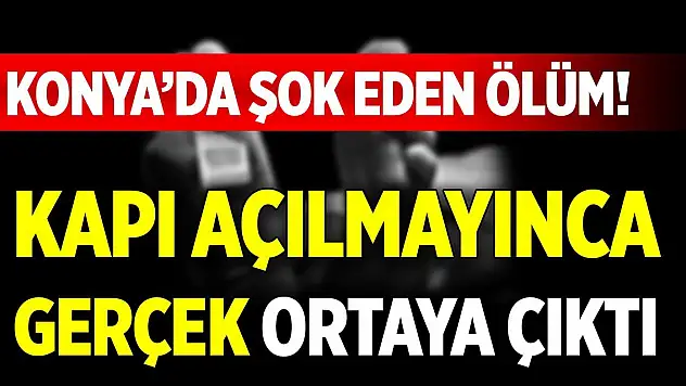 Konya şok eden ölüm! Kapı açılmayınca gerçek ortaya çıktı