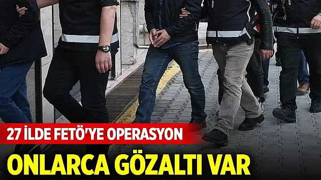 Aralarında Konya da var... 27 ilde FETÖ'ye operasyon