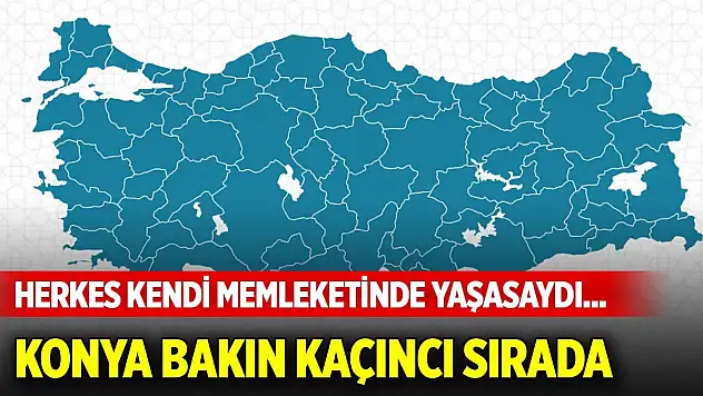 Herkes kendi memleketinde yaşasaydı... Konya bakın kaçıncı sırada