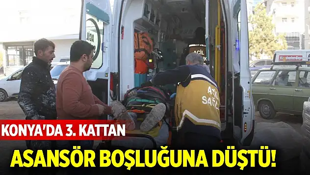 Konya'da 3. kattan asansör boşluğuna düştü!
