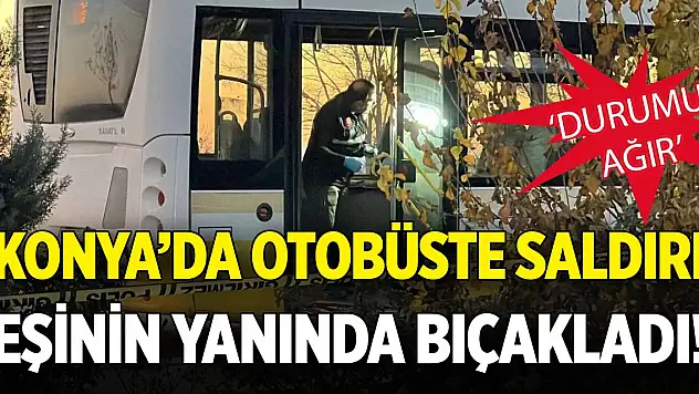 Konya'da otobüste saldırı! Eşinin yanında bıçakladı