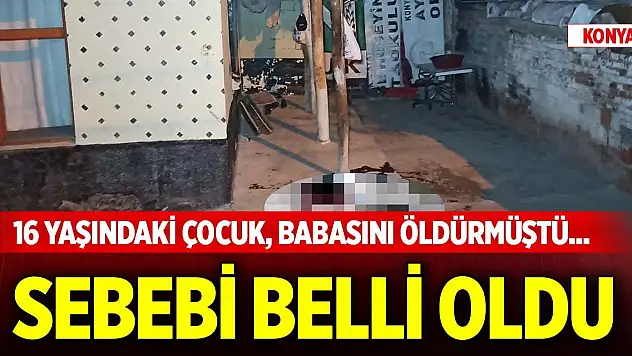 Konya merkezde 16 yaşındaki çocuk, babasını öldürmüştü... Sebebi belli oldu