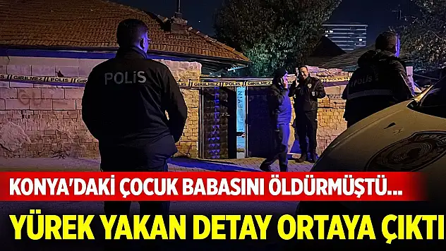 Konya'daki çocuk babasını öldürmüştü... Yürek yakan detay ortaya çıktı