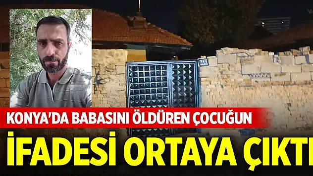 Konya'da babasını öldüren çocuğun ifadesi ortaya çıktı