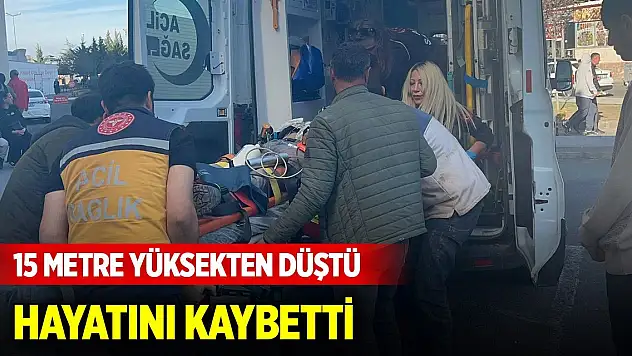 İnşaatta 15 metre yüksekten düşen işçi hayatını kaybetti