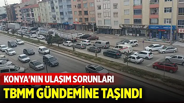 Konya'nın ulaşım sorunları TBMM gündemine taşındı