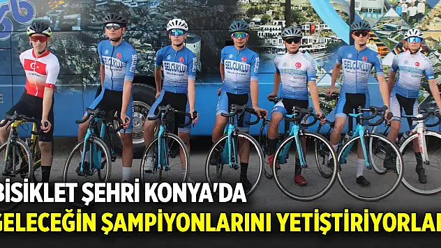 Bisiklet şehri Konya'da geleceğin şampiyonlarını yetiştiriyorlar