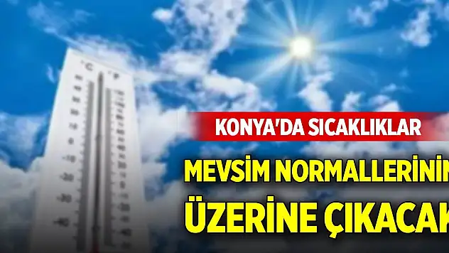 Konya'da sıcaklıklar mevsim normallerinin üzerine çıkacak