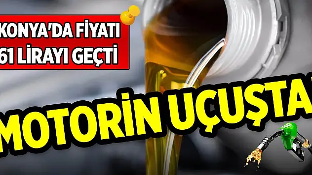 Motorin uçuşta! Konya'da fiyatı 61 lirayı geçti