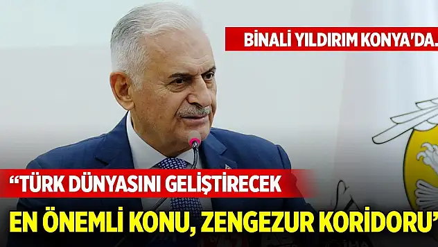 Binali Yıldırım Konya'da... Türk dünyasını geliştirecek en önemli konu, Zengezur Koridoru