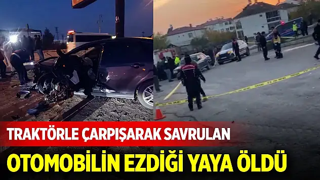 Traktörle çarpışarak savrulan otomobilin ezdiği yaya öldü