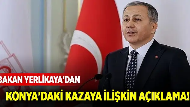Bakan Yerlikaya'dan Konya'daki kazaya ilişkin açıklama!