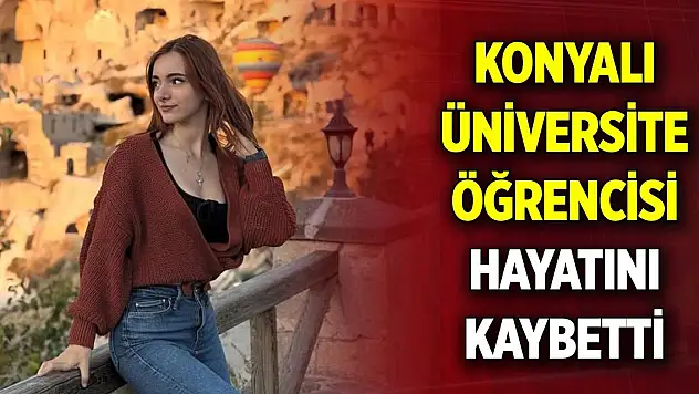 Konyalı üniversite öğrencisi hayatını kaybetti