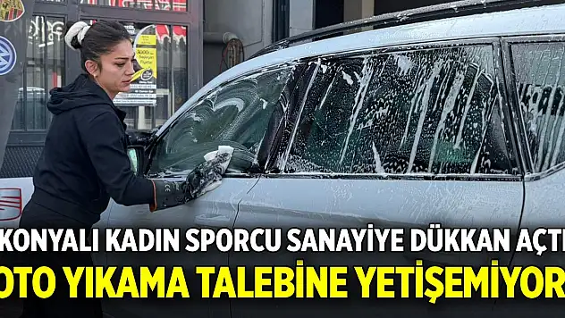 Konyalı kadın sporcu sanayiye dükkan açtı, oto yıkama talebine yetişemiyor!