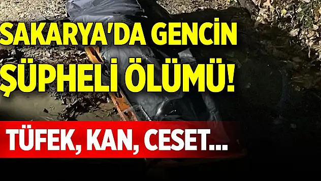 Sakarya'da gencin şüpheli ölümü! Tüfek, kan, ceset...