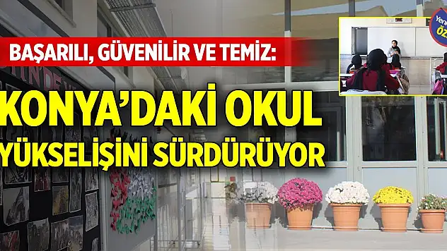 Başarılı, güvenilir ve temiz: Konya'daki örnek okul yükselişini sürdürüyor