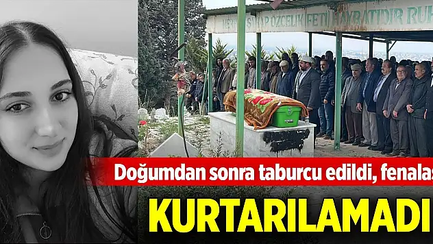 Doğumdan sonra taburcu edildi, fenalaştı, kurtarılamadı