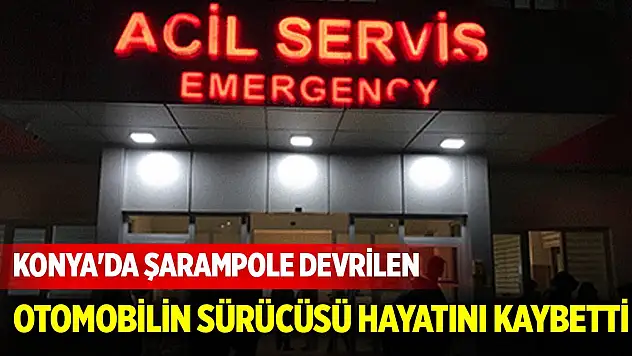 Konya'da şarampole devrilen otomobilin sürücüsü hayatını kaybetti