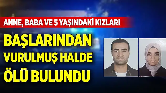 Anne, baba ve 5 yaşındaki kızları ölü bulundu