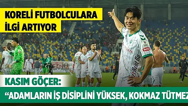 Koreli futbolculara ilgi artıyor: Kasım Göçer 'Adamların iş disiplini yüksek, kokmaz tütmez'