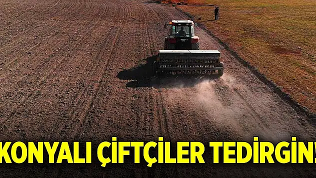 Konyalı çiftçiler tedirgin!