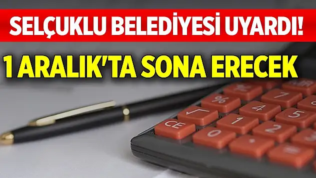 Selçuklu Belediyesi uyardı! 1 Aralık'ta sona erecek
