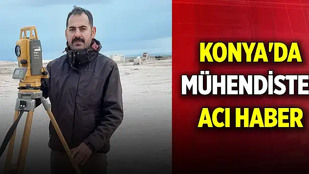 Konya'da mühendisten acı haber