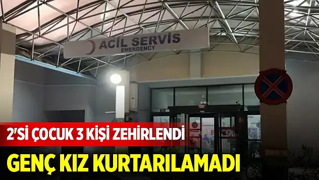 Bir gıda zehirlenmesi faciası daha! 2'si çocuk 3 kişi zehirlendi, genç kız kurtarılamadı