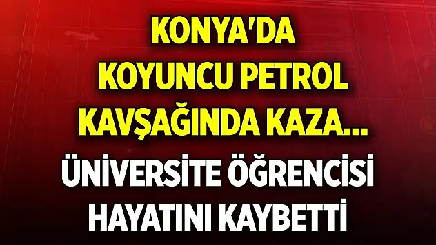 Son Dakika! Konya'da Koyuncu Petrol Kavşağında kaza... Üniversite öğrencisi hayatını kaybetti