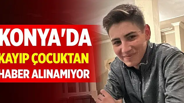 Konya'da kayıp çocukta haber alınamıyor