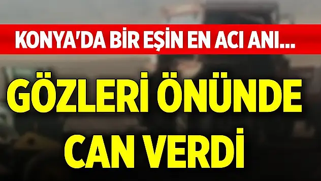 Konya'da bir eşin en acı anı... Gözleri önünde can verdi