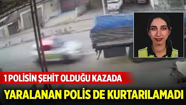 1 polisin şehit olduğu kazada yaralanan trafik polisi de kurtarılamadı