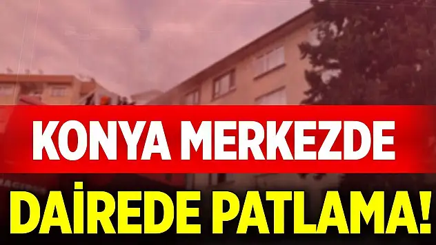 Konya merkezde dairede patlama!